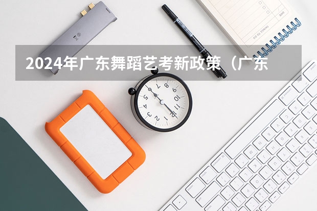 2024年广东舞蹈艺考新政策（广东艺考2024新政策）