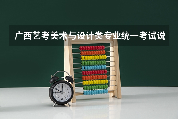 广西艺考美术与设计类专业统一考试说明公布（2024年版） 2024年艺考新规定
