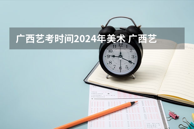 广西艺考时间2024年美术 广西艺考时间2023年