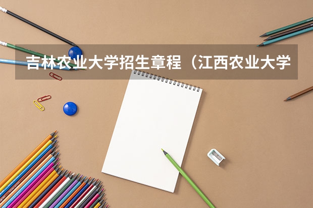 吉林农业大学招生章程（江西农业大学招生章程）