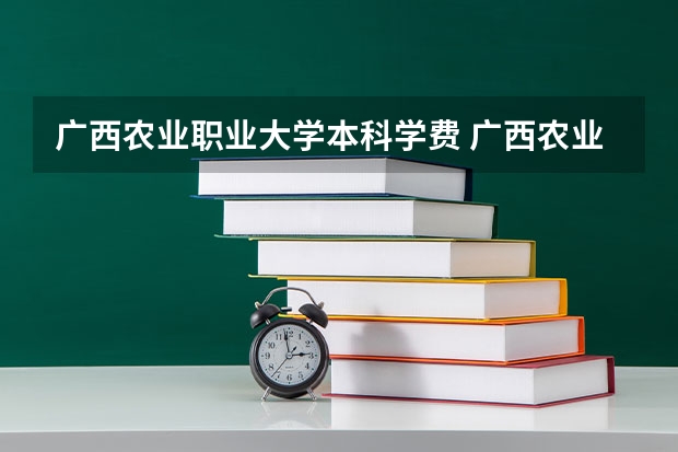 广西农业职业大学本科学费 广西农业职业技术大学分数线