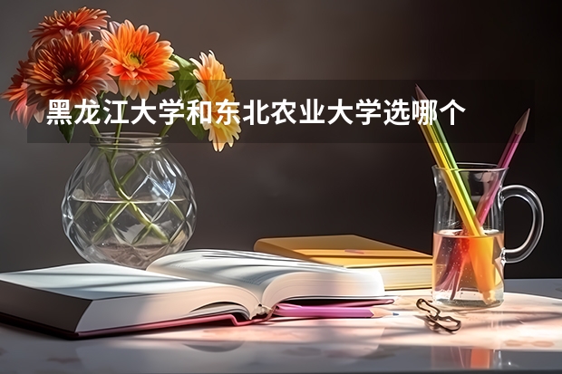 黑龙江大学和东北农业大学选哪个