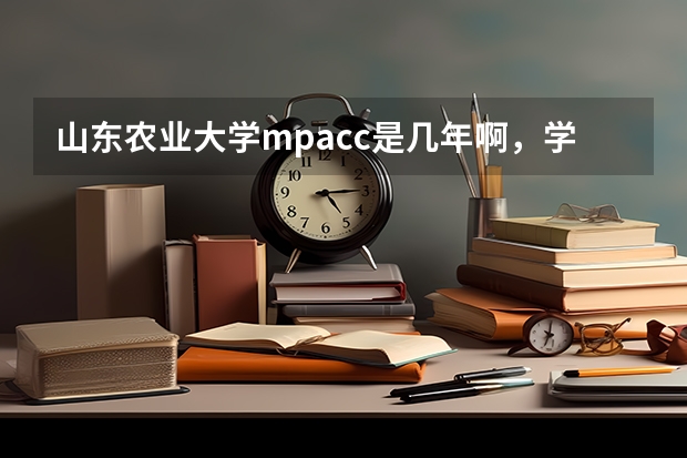山东农业大学mpacc是几年啊,学费多少