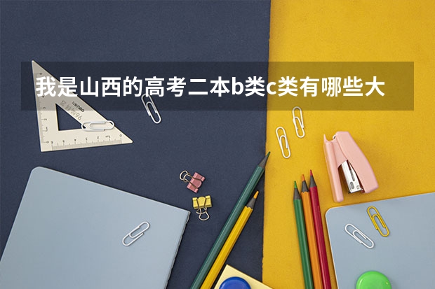 我是山西的高考二本b类c类有哪些大学和哪些专业