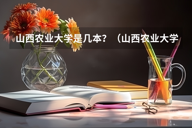 山西农业大学是几本？（山西农业大学是几本）