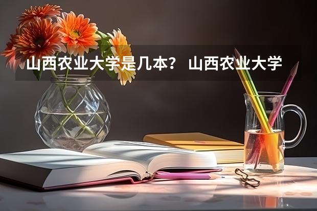 山西农业大学是几本？ 山西农业大学是几本?