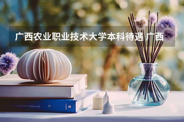 广西农业职业技术大学本科待遇 广西制造工程职业技术学院教师待遇