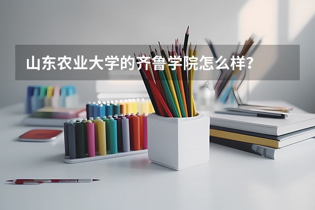 山东农业大学的齐鲁学院怎么样？