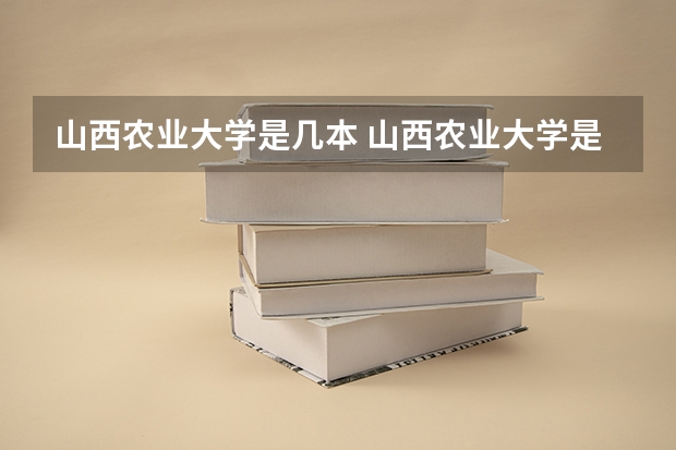 山西农业大学是几本 山西农业大学是几本？